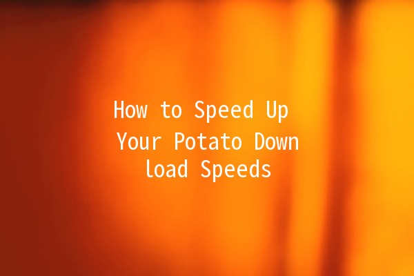 How to Speed Up Your Potato Download Speeds 🚀🥔