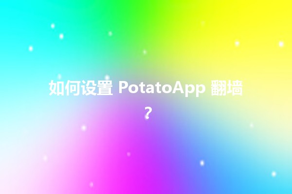 如何设置 PotatoApp 翻墙？ 🚀✨