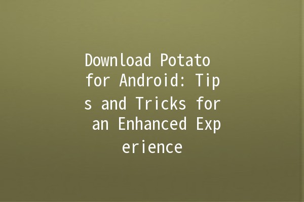 Download Potato for Android: Tips and Tricks for an Enhanced Experience 🥔📲