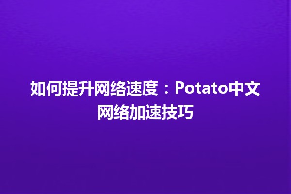 如何提升网络速度🚀：Potato中文网络加速技巧