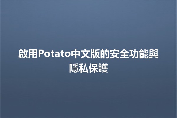 啟用Potato中文版的安全功能與隱私保護🚀🔒