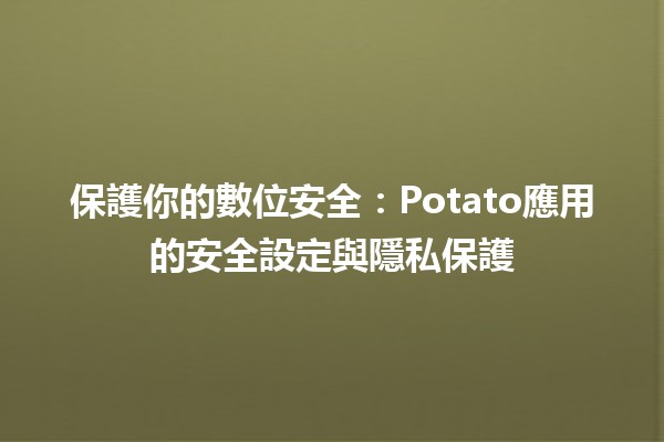 💻 保護你的數位安全：Potato應用的安全設定與隱私保護