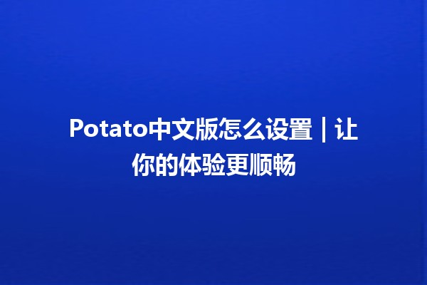 Potato中文版怎么设置🌟 | 让你的体验更顺畅