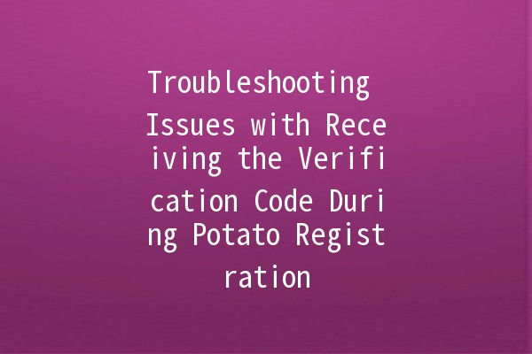 Troubleshooting Issues with Receiving the Verification Code During Potato Registration 🥔🚫