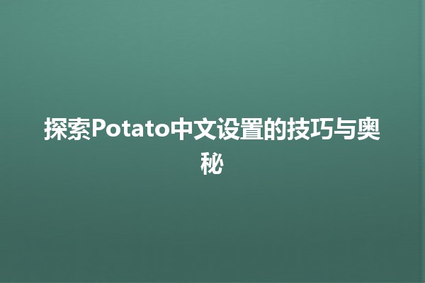 探索Potato中文设置的技巧与奥秘 🥔🇨🇳