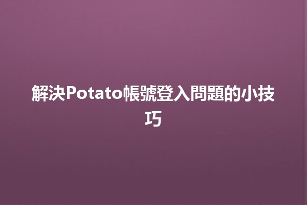 解決Potato帳號登入問題的小技巧🥔🔑