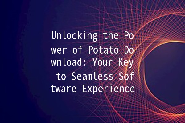 Unlocking the Power of Potato Download: Your Key to Seamless Software Experience 🚀