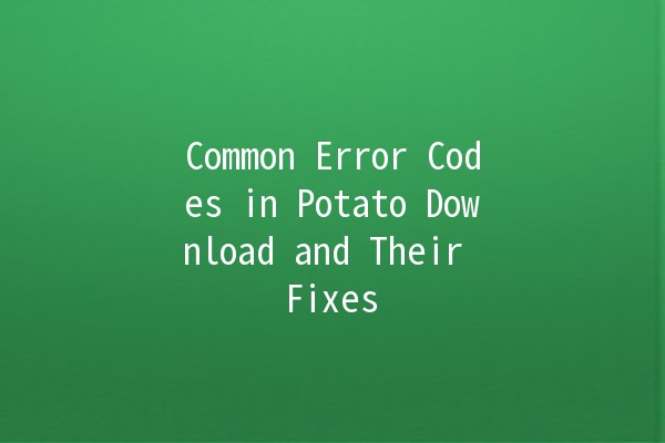 Common Error Codes in Potato Download and Their Fixes 🥔🚀