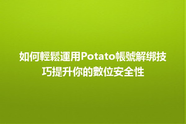 如何輕鬆運用Potato帳號解绑技巧提升你的數位安全性🔒