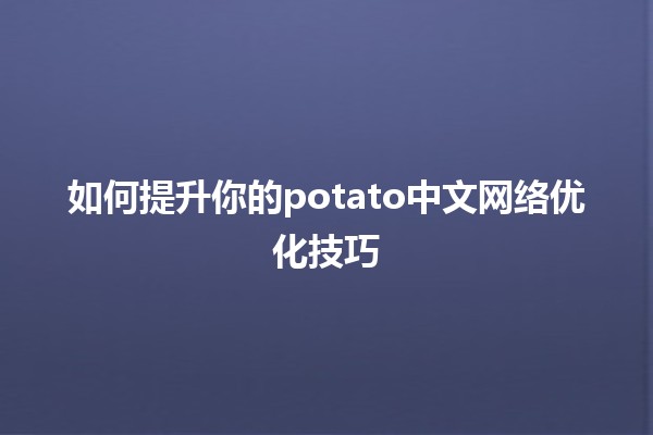 如何提升你的potato中文网络优化技巧 🥔🚀