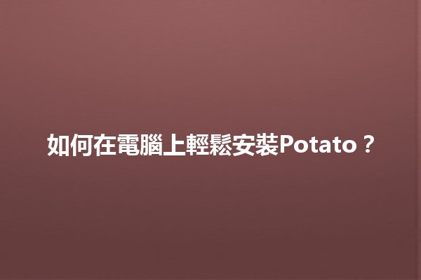 如何在電腦上輕鬆安裝Potato？🍟✨