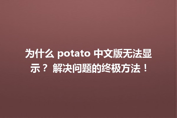 为什么 potato 中文版无法显示？😕 解决问题的终极方法！