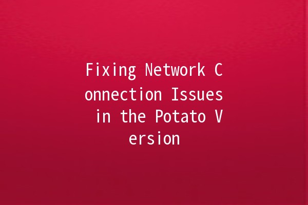 Fixing Network Connection Issues in the Potato Version 🌐🥔