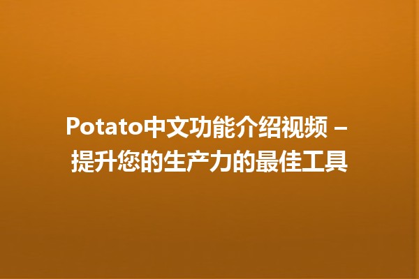 📹 Potato中文功能介绍视频 – 提升您的生产力的最佳工具 🚀