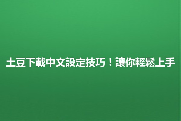 土豆下載中文設定技巧！讓你輕鬆上手📥✨