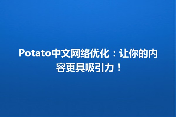 Potato中文网络优化👍📈：让你的内容更具吸引力！