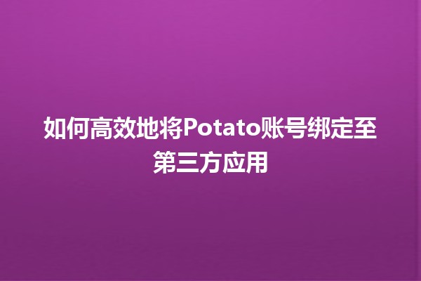 如何高效地将Potato账号绑定至第三方应用🌟