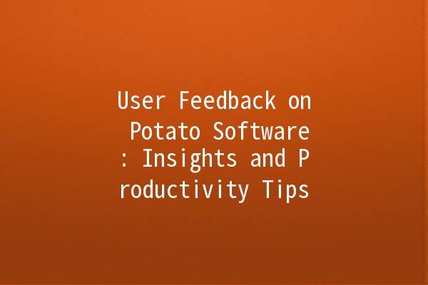 User Feedback on Potato Software: Insights and Productivity Tips 🥔✨