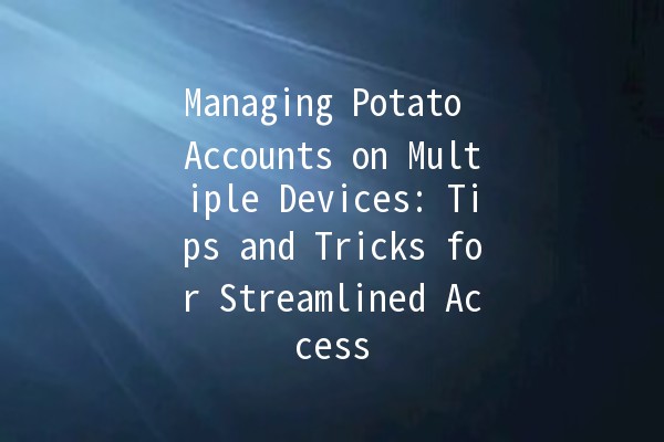 Managing Potato Accounts on Multiple Devices: Tips and Tricks for Streamlined Access 📱💻