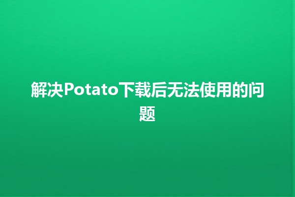 解决Potato下载后无法使用的问题 💻🚫