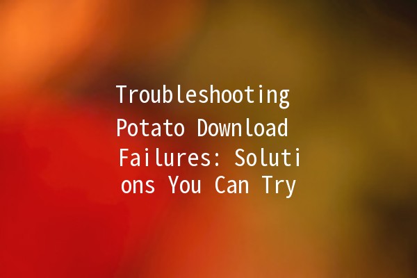 Troubleshooting Potato Download Failures: Solutions You Can Try 🚀🥔