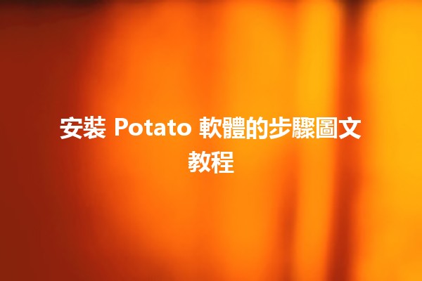 安裝 Potato 軟體的步驟圖文教程 🥔✨