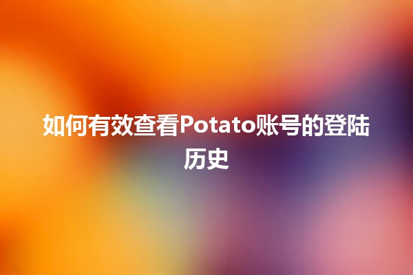 如何有效查看Potato账号的登陆历史 📊🔍