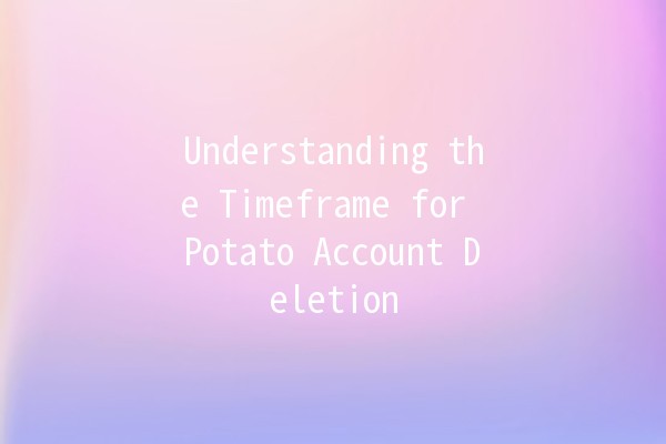 Understanding the Timeframe for Potato Account Deletion 🥔⏳