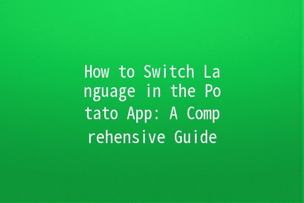 How to Switch Language in the Potato App: A Comprehensive Guide 🌍🥔