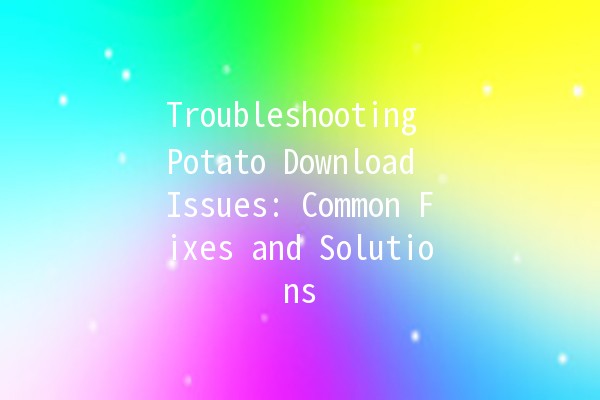 Troubleshooting Potato Download Issues: Common Fixes and Solutions 🍟🔧