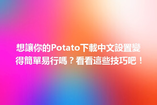 想讓你的Potato下載中文設置變得簡單易行嗎？看看這些技巧吧！💻✨