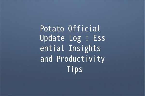 Potato Official Update Log 🥔✨: Essential Insights and Productivity Tips