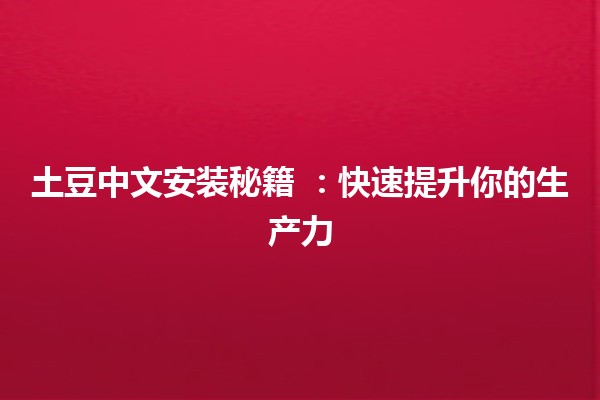 土豆中文安装秘籍 🥔📚：快速提升你的生产力