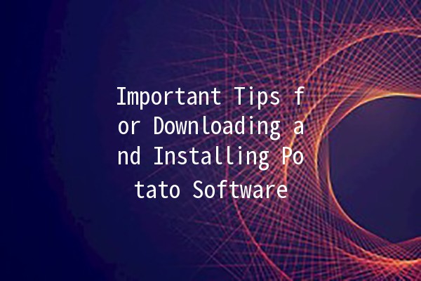 🚀 Important Tips for Downloading and Installing Potato Software 🍟