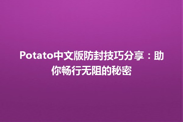 📱 Potato中文版防封技巧分享：助你畅行无阻的秘密