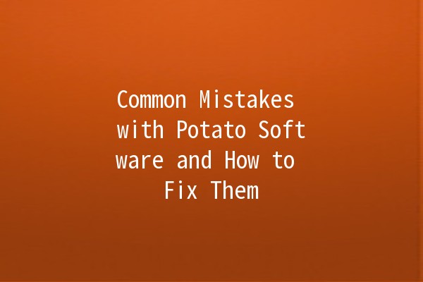 Common Mistakes with Potato Software and How to Fix Them 🥔💻