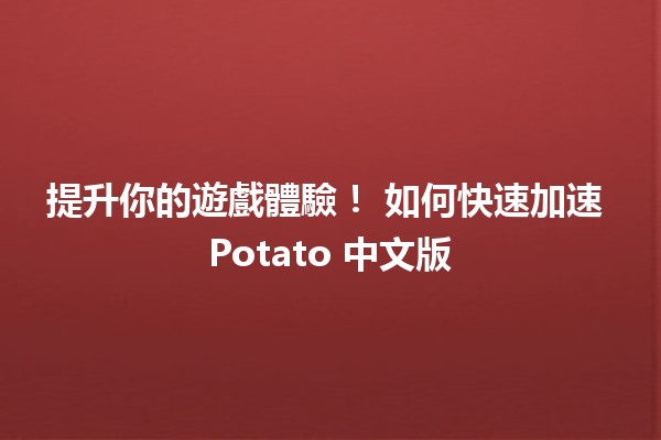 提升你的遊戲體驗！⏩ 如何快速加速 Potato 中文版🎮