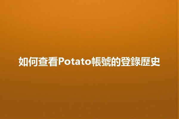 🎉 如何查看Potato帳號的登錄歷史 🥔