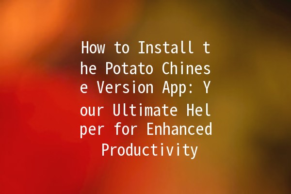 How to Install the Potato Chinese Version App: Your Ultimate Helper for Enhanced Productivity 📲✨