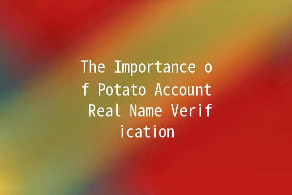 The Importance of Potato Account Real Name Verification 🌟🥔