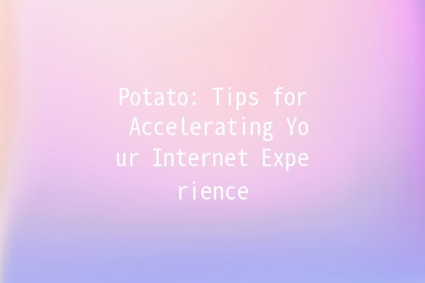 Potato: Tips for Accelerating Your Internet Experience 🚀🥔