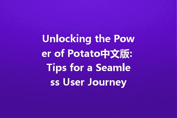 Unlocking the Power of Potato中文版: Tips for a Seamless User Journey 🥔✨