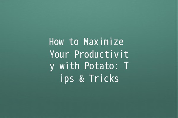 How to Maximize Your Productivity with Potato: Tips & Tricks 🥔✨