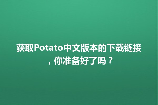 📥 获取Potato中文版本的下载链接，你准备好了吗？