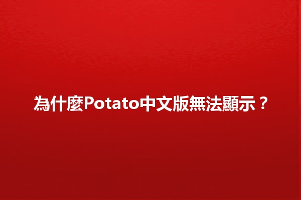 為什麼Potato中文版無法顯示？🤔🚫