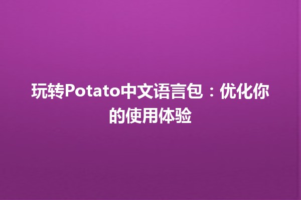 🌟 玩转Potato中文语言包：优化你的使用体验🎮