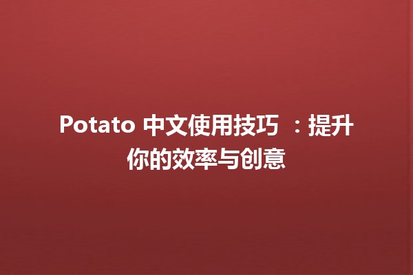 Potato 中文使用技巧 🍟：提升你的效率与创意