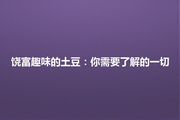 🎉 饶富趣味的土豆：你需要了解的一切🍟