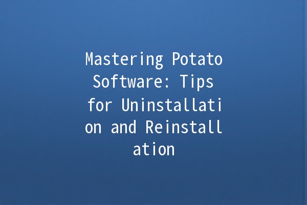 Mastering Potato Software: Tips for Uninstallation and Reinstallation 🥔💻