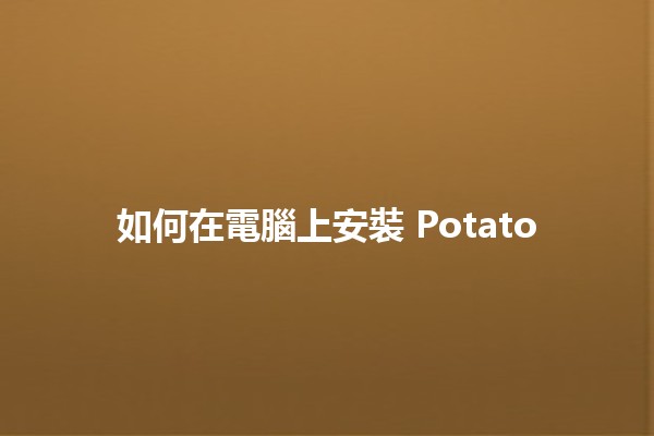 如何在電腦上安裝 Potato 🍟💻